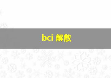 bci 解散